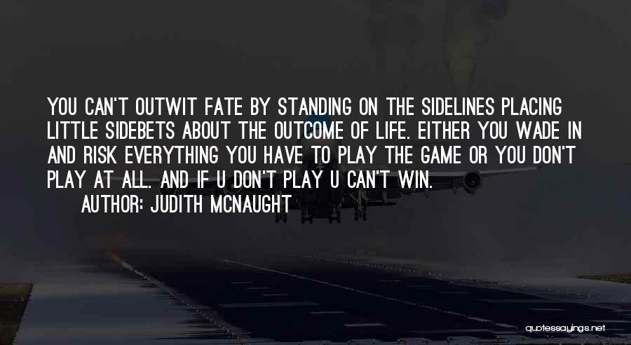 Judith McNaught Quotes: You Can't Outwit Fate By Standing On The Sidelines Placing Little Sidebets About The Outcome Of Life. Either You Wade