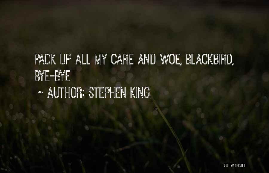 Stephen King Quotes: Pack Up All My Care And Woe, Blackbird, Bye-bye