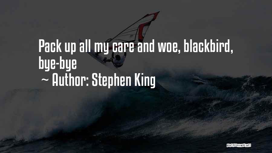 Stephen King Quotes: Pack Up All My Care And Woe, Blackbird, Bye-bye