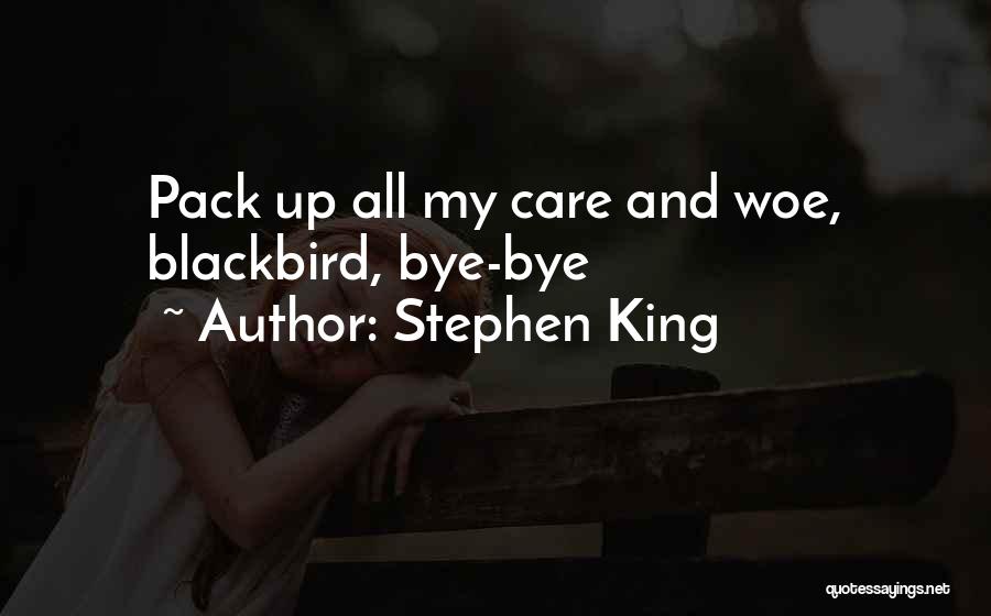 Stephen King Quotes: Pack Up All My Care And Woe, Blackbird, Bye-bye