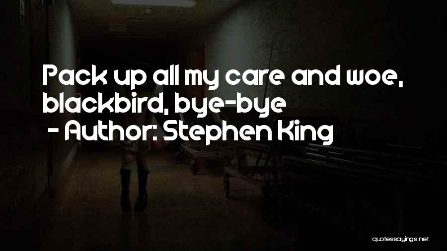 Stephen King Quotes: Pack Up All My Care And Woe, Blackbird, Bye-bye