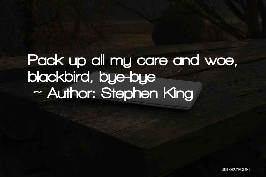 Stephen King Quotes: Pack Up All My Care And Woe, Blackbird, Bye-bye