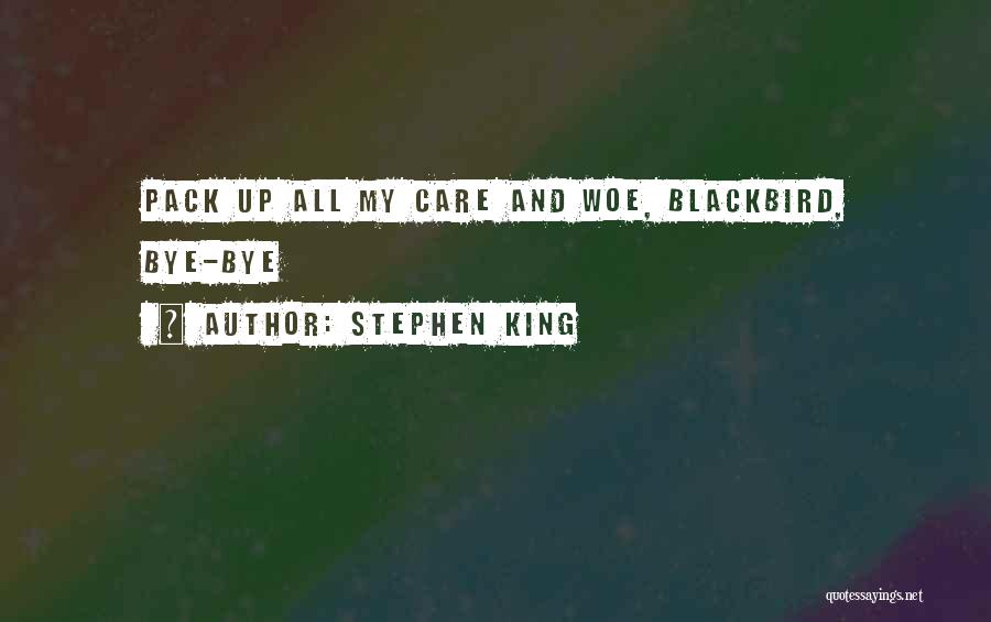 Stephen King Quotes: Pack Up All My Care And Woe, Blackbird, Bye-bye