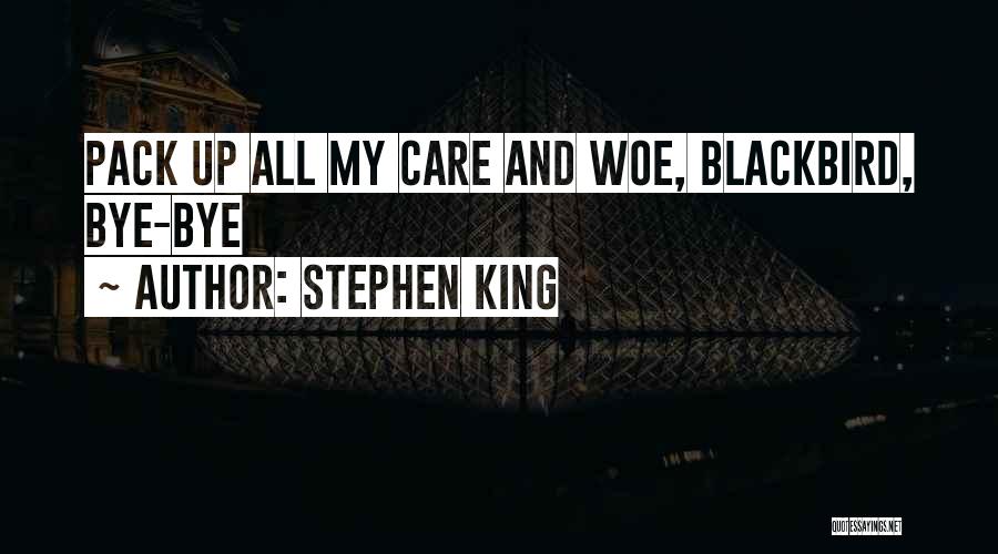 Stephen King Quotes: Pack Up All My Care And Woe, Blackbird, Bye-bye