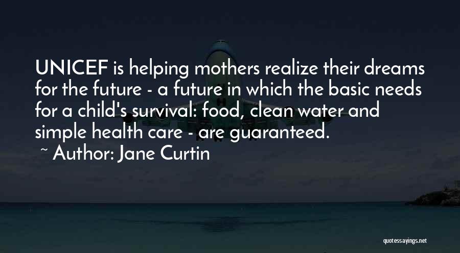 Jane Curtin Quotes: Unicef Is Helping Mothers Realize Their Dreams For The Future - A Future In Which The Basic Needs For A