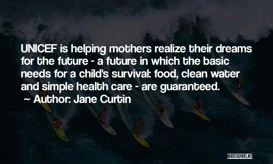 Jane Curtin Quotes: Unicef Is Helping Mothers Realize Their Dreams For The Future - A Future In Which The Basic Needs For A