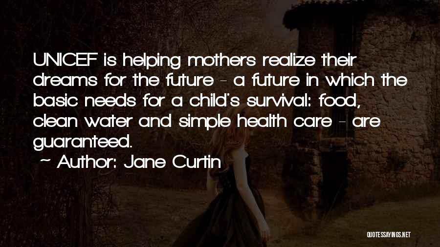 Jane Curtin Quotes: Unicef Is Helping Mothers Realize Their Dreams For The Future - A Future In Which The Basic Needs For A