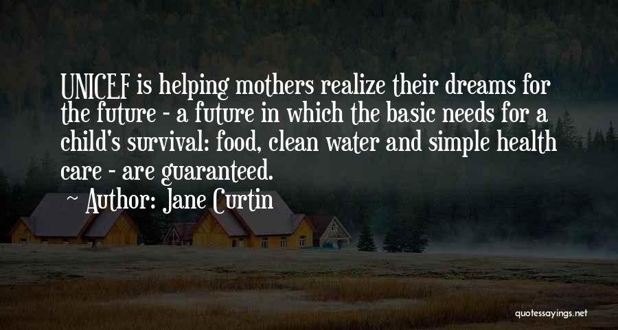 Jane Curtin Quotes: Unicef Is Helping Mothers Realize Their Dreams For The Future - A Future In Which The Basic Needs For A