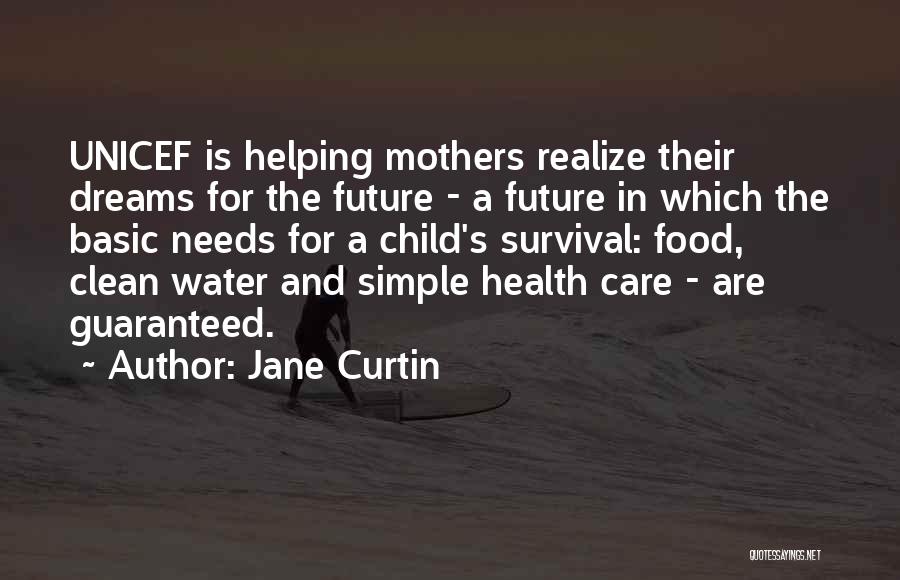 Jane Curtin Quotes: Unicef Is Helping Mothers Realize Their Dreams For The Future - A Future In Which The Basic Needs For A