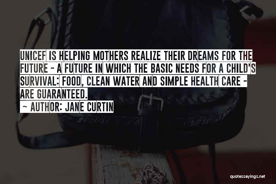 Jane Curtin Quotes: Unicef Is Helping Mothers Realize Their Dreams For The Future - A Future In Which The Basic Needs For A