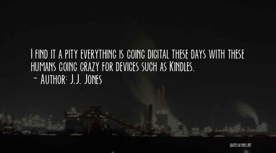 J.J. Jones Quotes: I Find It A Pity Everything Is Going Digital These Days With These Humans Going Crazy For Devices Such As