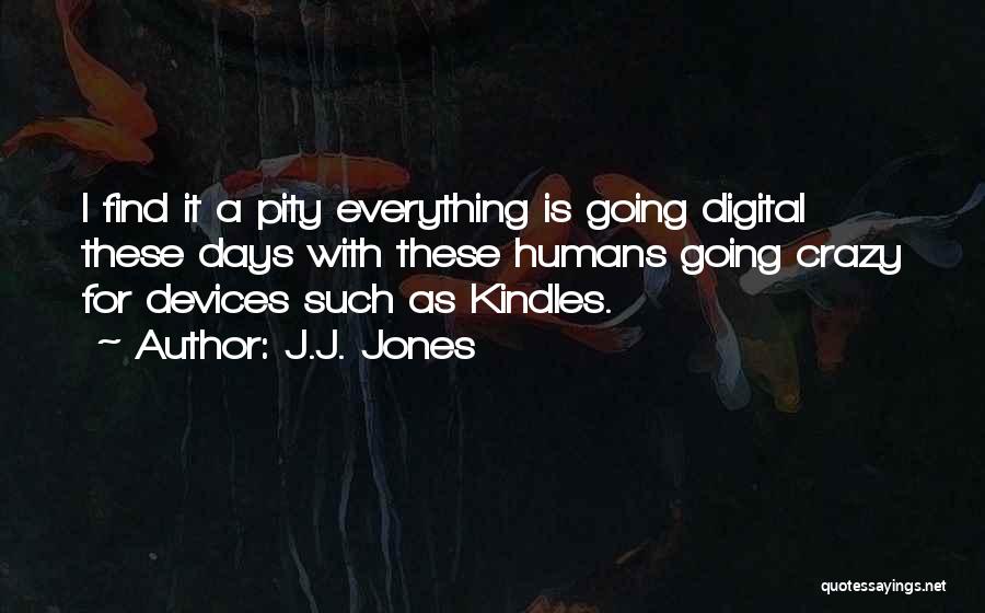 J.J. Jones Quotes: I Find It A Pity Everything Is Going Digital These Days With These Humans Going Crazy For Devices Such As