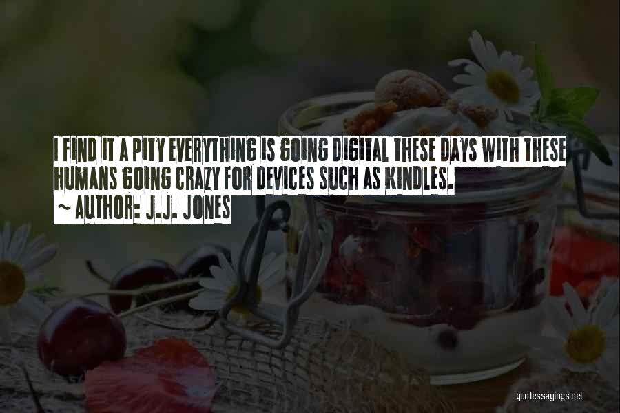 J.J. Jones Quotes: I Find It A Pity Everything Is Going Digital These Days With These Humans Going Crazy For Devices Such As