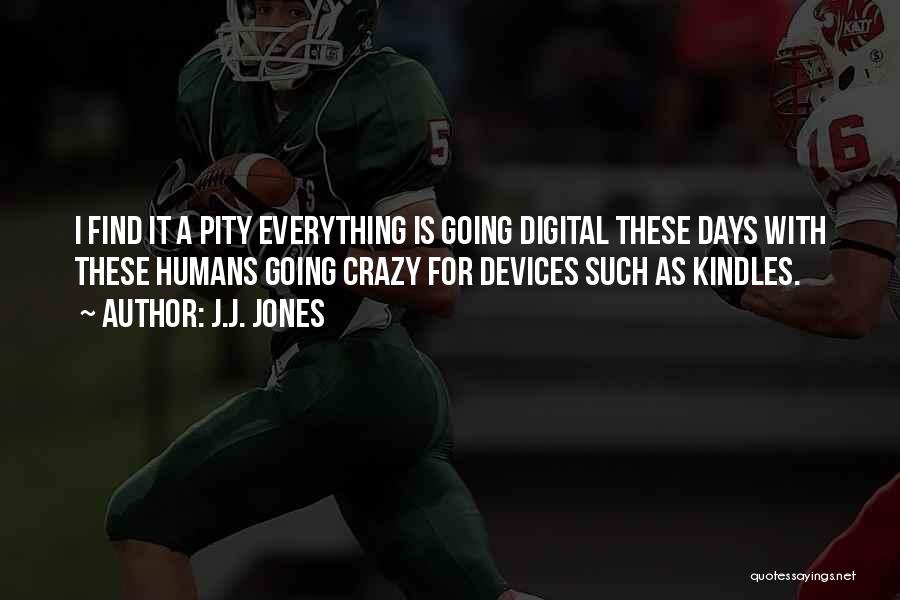 J.J. Jones Quotes: I Find It A Pity Everything Is Going Digital These Days With These Humans Going Crazy For Devices Such As