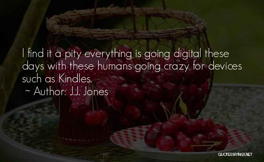 J.J. Jones Quotes: I Find It A Pity Everything Is Going Digital These Days With These Humans Going Crazy For Devices Such As