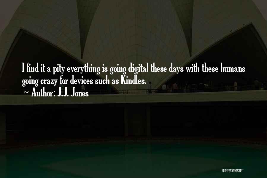 J.J. Jones Quotes: I Find It A Pity Everything Is Going Digital These Days With These Humans Going Crazy For Devices Such As