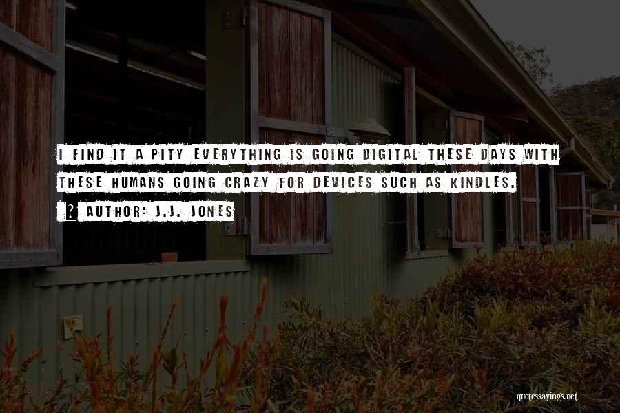 J.J. Jones Quotes: I Find It A Pity Everything Is Going Digital These Days With These Humans Going Crazy For Devices Such As