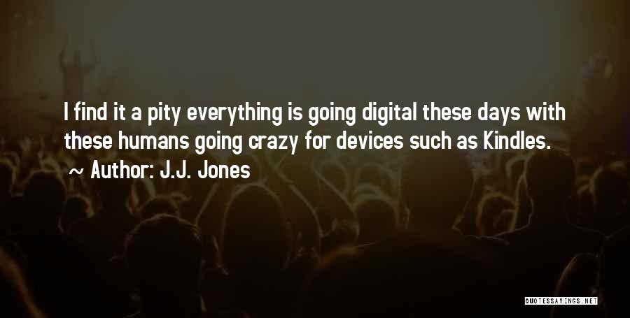 J.J. Jones Quotes: I Find It A Pity Everything Is Going Digital These Days With These Humans Going Crazy For Devices Such As