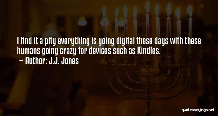 J.J. Jones Quotes: I Find It A Pity Everything Is Going Digital These Days With These Humans Going Crazy For Devices Such As