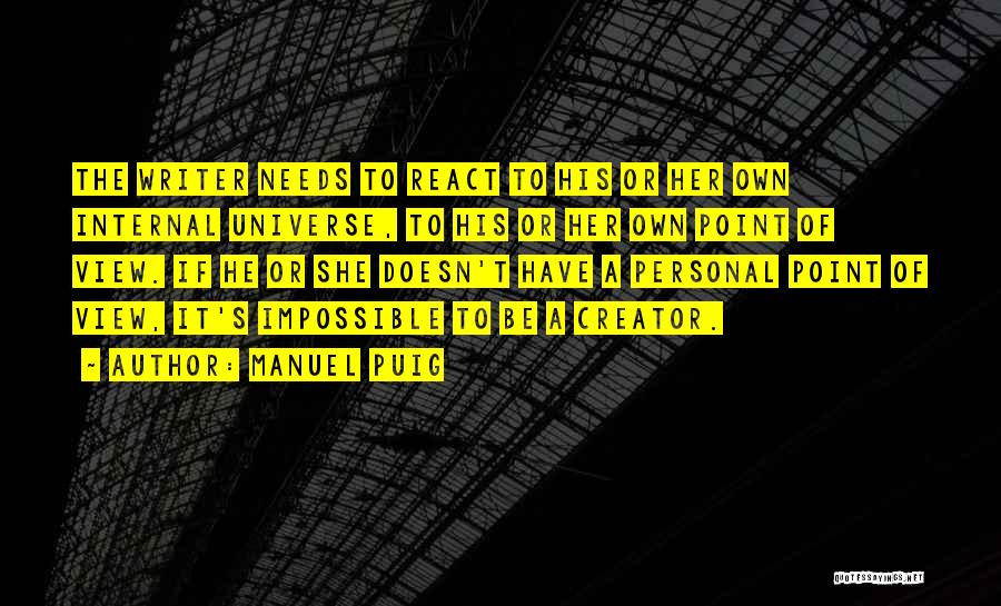 Manuel Puig Quotes: The Writer Needs To React To His Or Her Own Internal Universe, To His Or Her Own Point Of View.