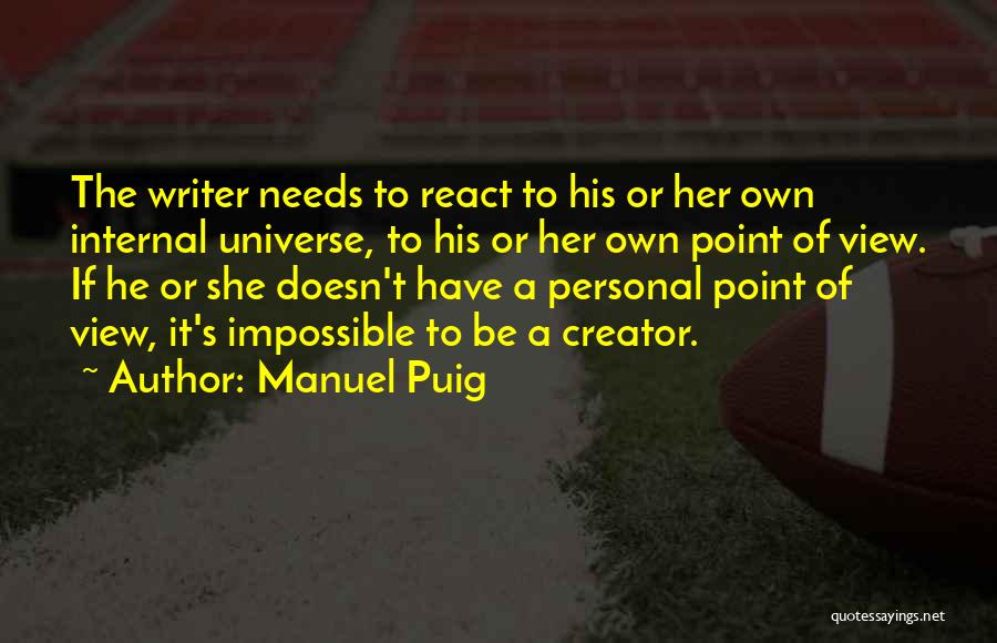 Manuel Puig Quotes: The Writer Needs To React To His Or Her Own Internal Universe, To His Or Her Own Point Of View.