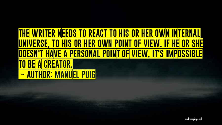 Manuel Puig Quotes: The Writer Needs To React To His Or Her Own Internal Universe, To His Or Her Own Point Of View.