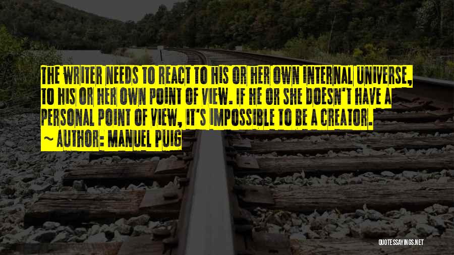 Manuel Puig Quotes: The Writer Needs To React To His Or Her Own Internal Universe, To His Or Her Own Point Of View.