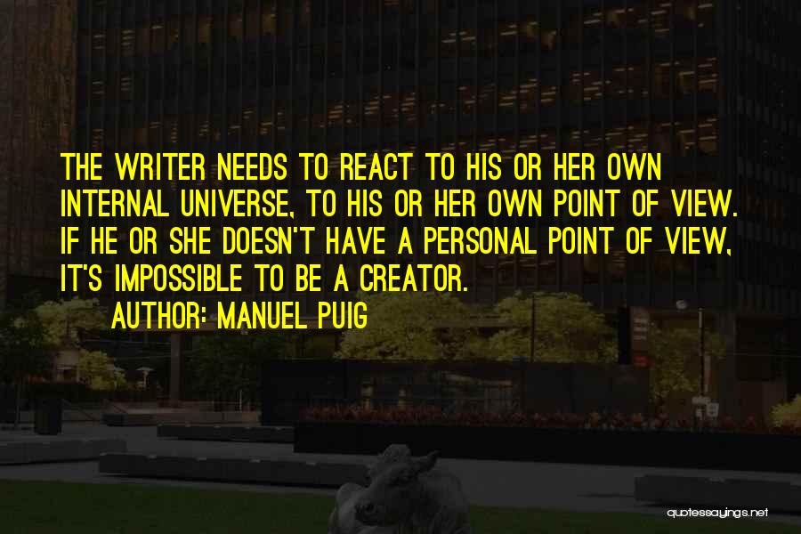 Manuel Puig Quotes: The Writer Needs To React To His Or Her Own Internal Universe, To His Or Her Own Point Of View.