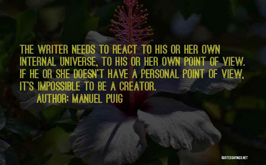 Manuel Puig Quotes: The Writer Needs To React To His Or Her Own Internal Universe, To His Or Her Own Point Of View.