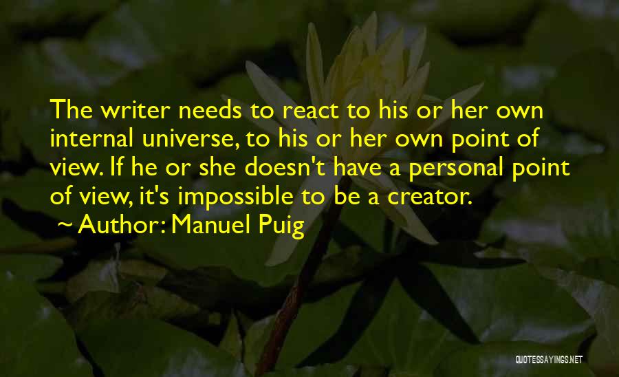 Manuel Puig Quotes: The Writer Needs To React To His Or Her Own Internal Universe, To His Or Her Own Point Of View.