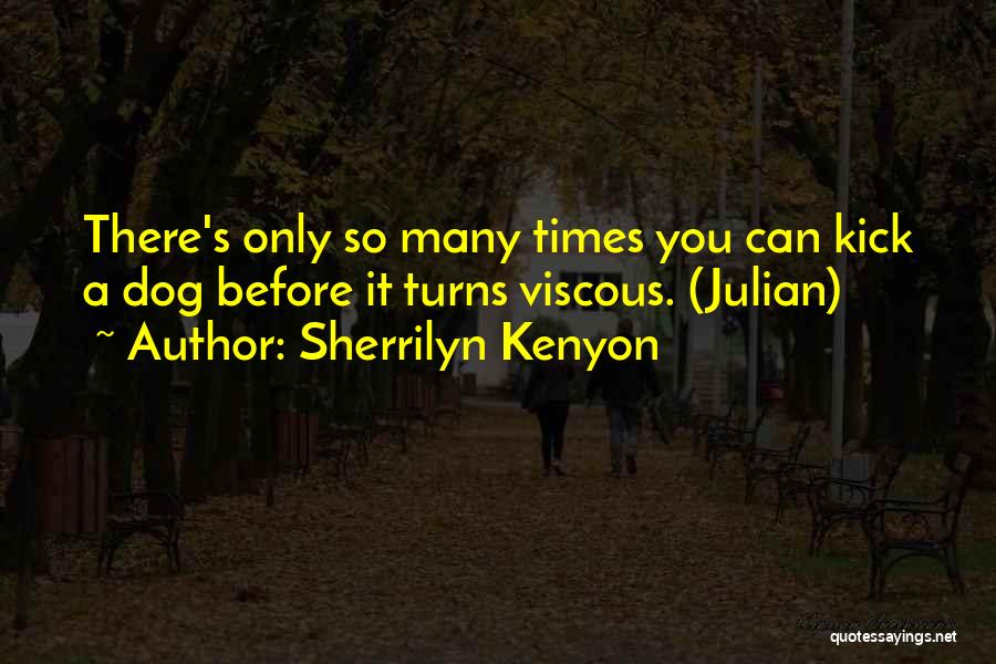 Sherrilyn Kenyon Quotes: There's Only So Many Times You Can Kick A Dog Before It Turns Viscous. (julian)