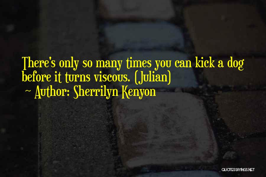 Sherrilyn Kenyon Quotes: There's Only So Many Times You Can Kick A Dog Before It Turns Viscous. (julian)