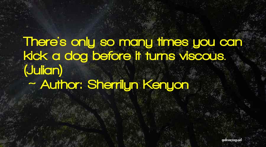 Sherrilyn Kenyon Quotes: There's Only So Many Times You Can Kick A Dog Before It Turns Viscous. (julian)
