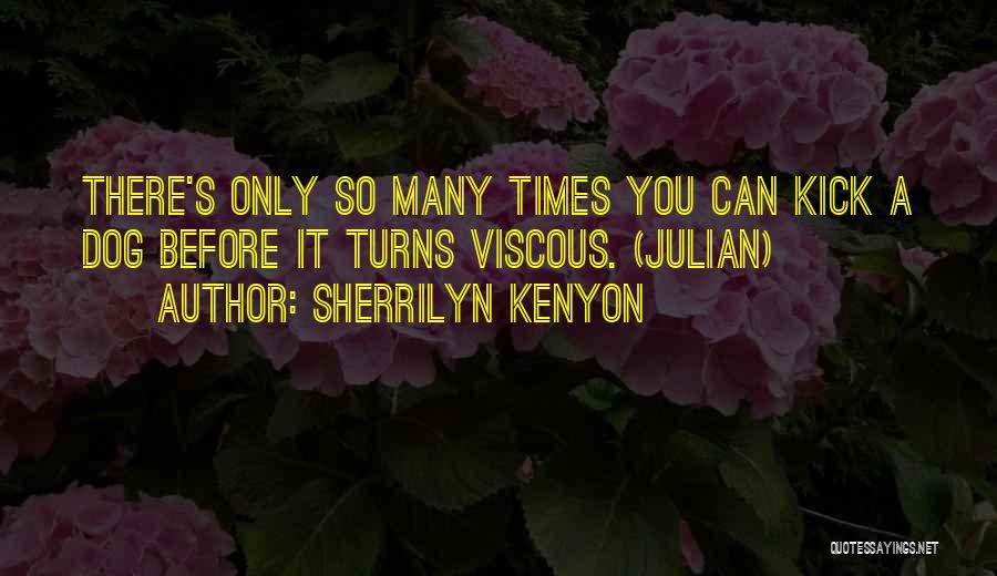 Sherrilyn Kenyon Quotes: There's Only So Many Times You Can Kick A Dog Before It Turns Viscous. (julian)