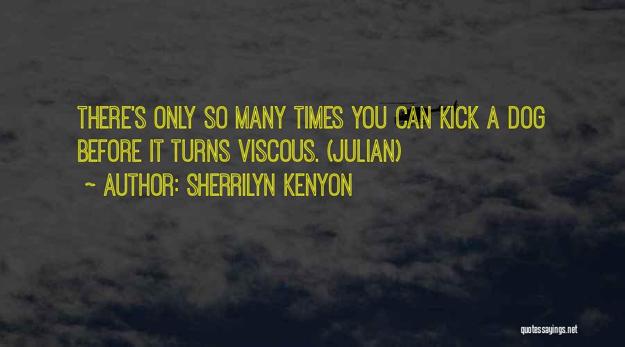 Sherrilyn Kenyon Quotes: There's Only So Many Times You Can Kick A Dog Before It Turns Viscous. (julian)