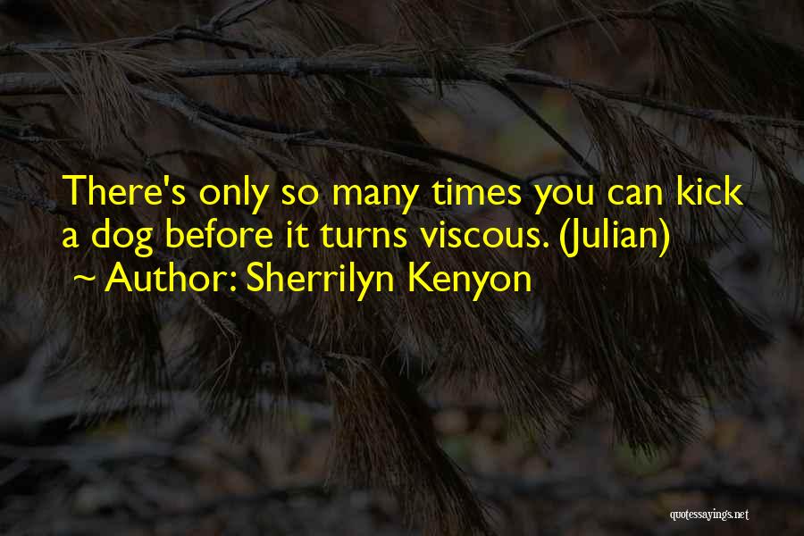 Sherrilyn Kenyon Quotes: There's Only So Many Times You Can Kick A Dog Before It Turns Viscous. (julian)