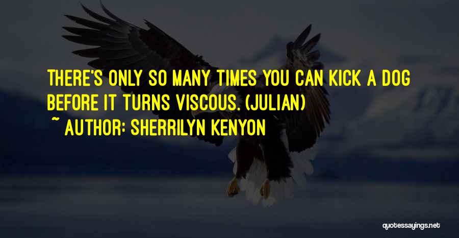 Sherrilyn Kenyon Quotes: There's Only So Many Times You Can Kick A Dog Before It Turns Viscous. (julian)