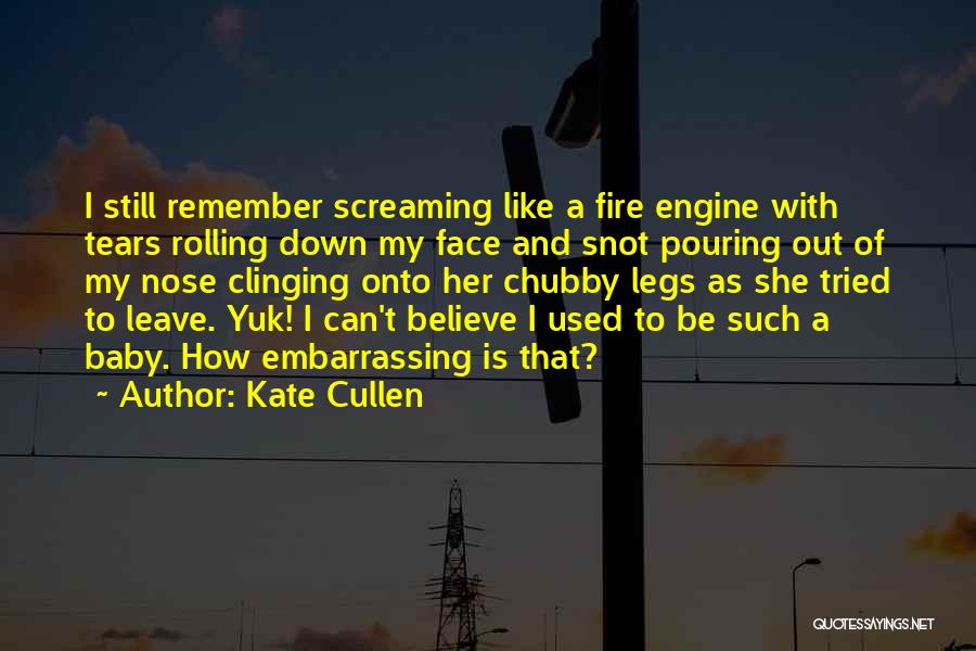 Kate Cullen Quotes: I Still Remember Screaming Like A Fire Engine With Tears Rolling Down My Face And Snot Pouring Out Of My