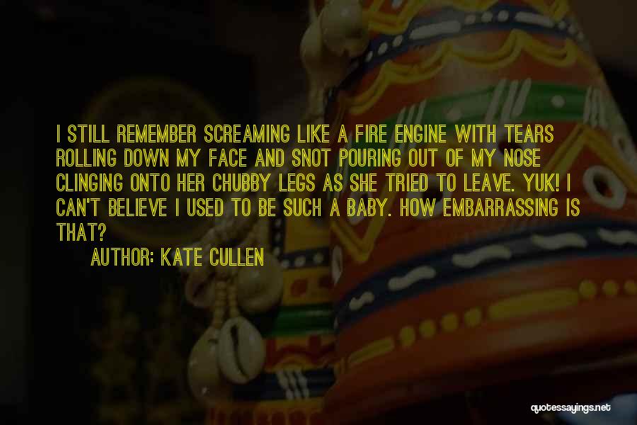 Kate Cullen Quotes: I Still Remember Screaming Like A Fire Engine With Tears Rolling Down My Face And Snot Pouring Out Of My