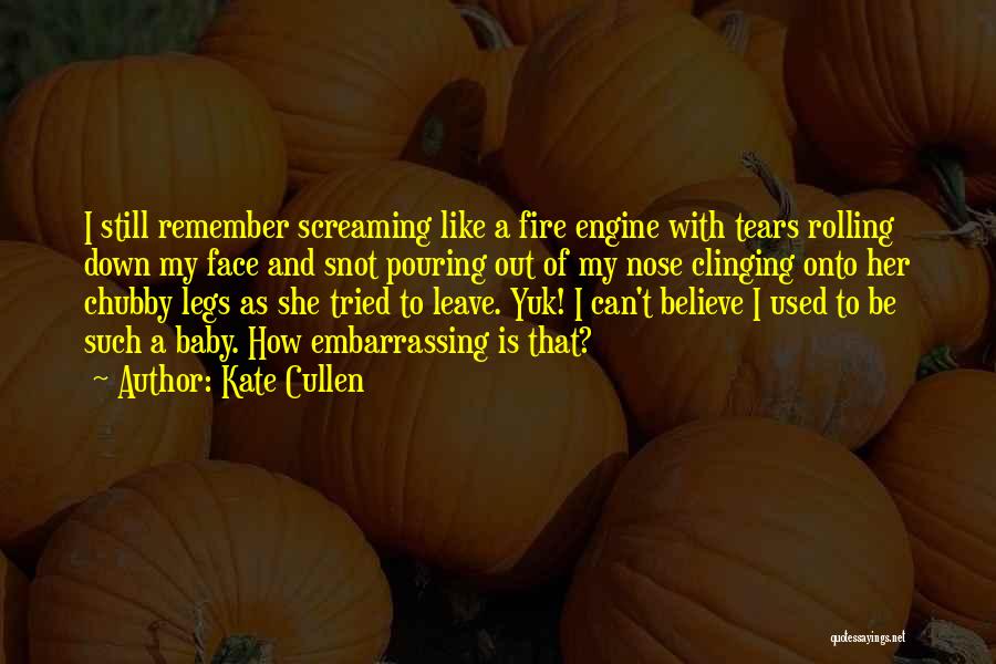 Kate Cullen Quotes: I Still Remember Screaming Like A Fire Engine With Tears Rolling Down My Face And Snot Pouring Out Of My