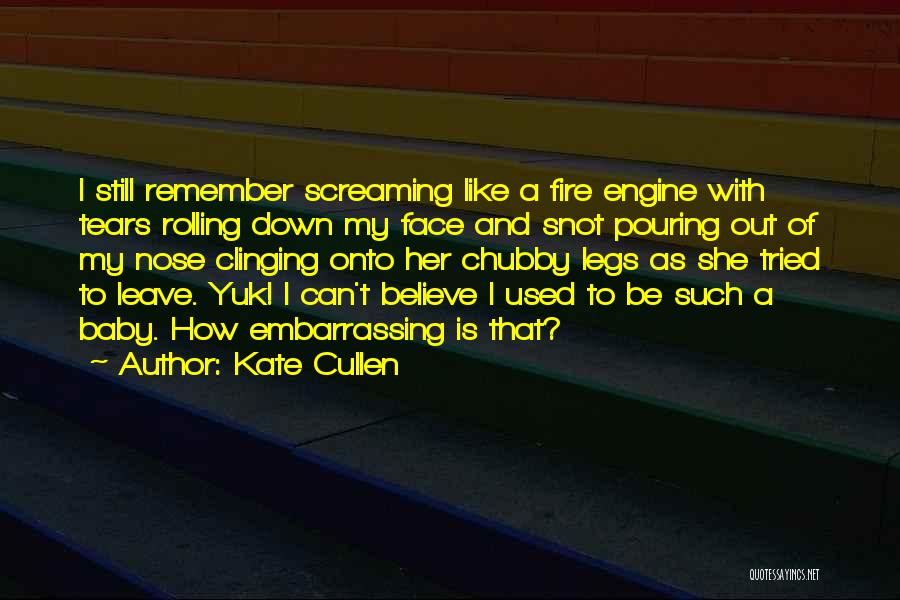 Kate Cullen Quotes: I Still Remember Screaming Like A Fire Engine With Tears Rolling Down My Face And Snot Pouring Out Of My