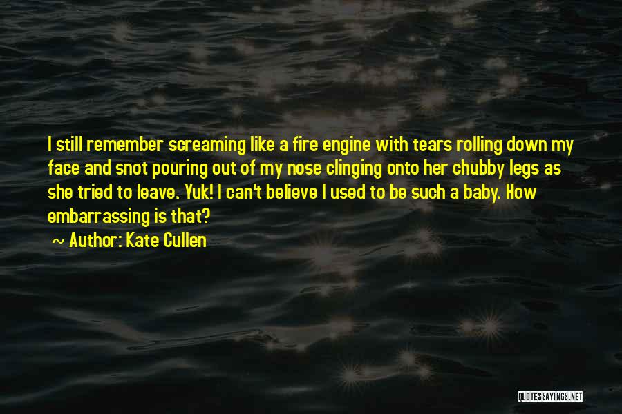 Kate Cullen Quotes: I Still Remember Screaming Like A Fire Engine With Tears Rolling Down My Face And Snot Pouring Out Of My