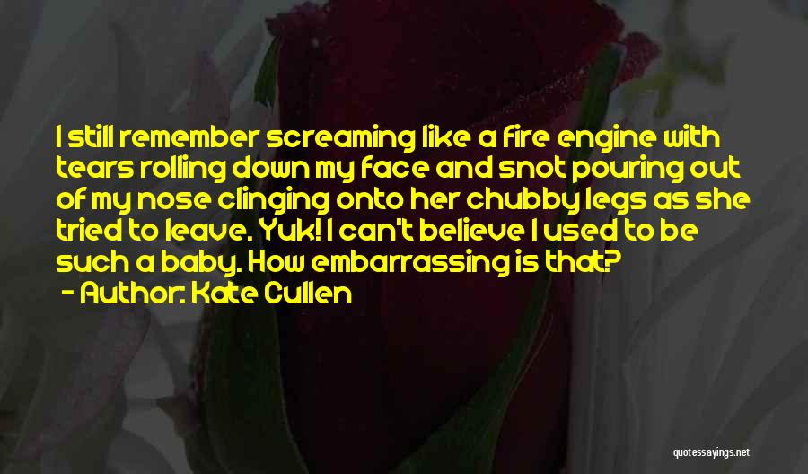 Kate Cullen Quotes: I Still Remember Screaming Like A Fire Engine With Tears Rolling Down My Face And Snot Pouring Out Of My