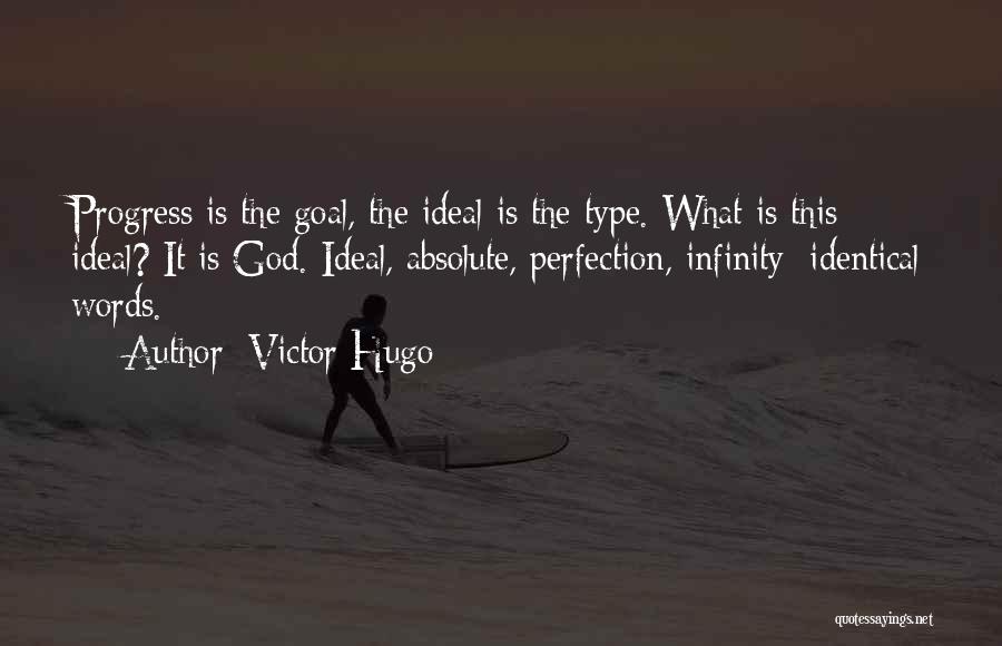 Victor Hugo Quotes: Progress Is The Goal, The Ideal Is The Type. What Is This Ideal? It Is God. Ideal, Absolute, Perfection, Infinity: