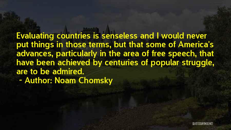 Noam Chomsky Quotes: Evaluating Countries Is Senseless And I Would Never Put Things In Those Terms, But That Some Of America's Advances, Particularly
