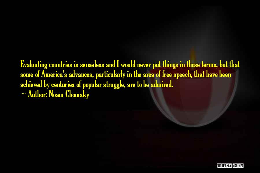 Noam Chomsky Quotes: Evaluating Countries Is Senseless And I Would Never Put Things In Those Terms, But That Some Of America's Advances, Particularly