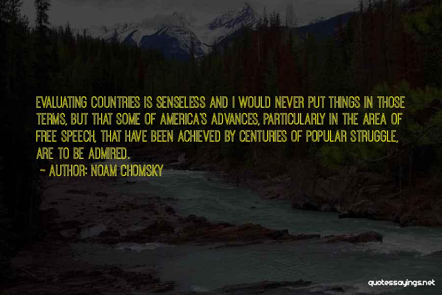 Noam Chomsky Quotes: Evaluating Countries Is Senseless And I Would Never Put Things In Those Terms, But That Some Of America's Advances, Particularly