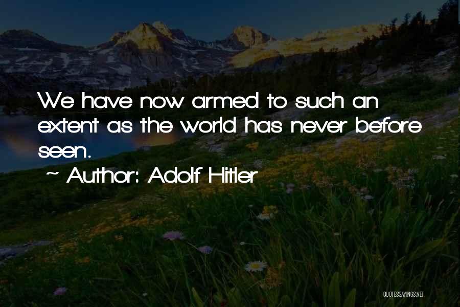 Adolf Hitler Quotes: We Have Now Armed To Such An Extent As The World Has Never Before Seen.