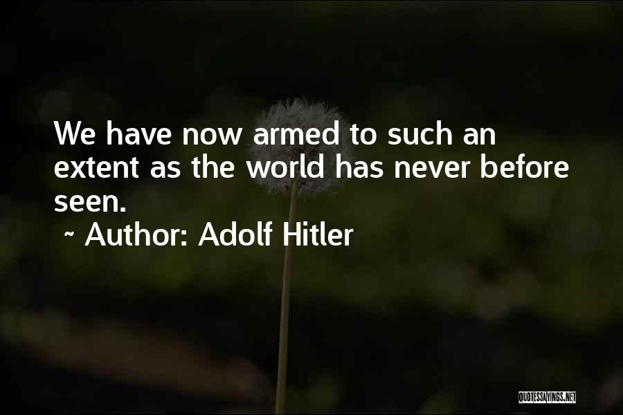 Adolf Hitler Quotes: We Have Now Armed To Such An Extent As The World Has Never Before Seen.