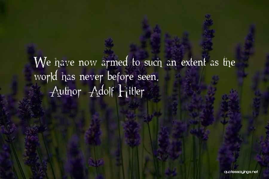 Adolf Hitler Quotes: We Have Now Armed To Such An Extent As The World Has Never Before Seen.